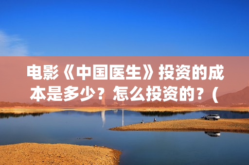 电影《中国医生》投资的成本是多少？怎么投资的？(电影《中国医生》辛未图片)