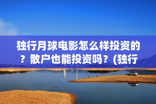 独行月球电影怎么样投资的？散户也能投资吗？(独行月球电影完整版在线观看)