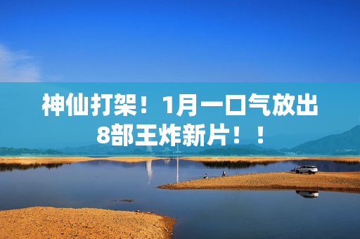 神仙打架!1月一口气放出8部王炸新片!! 神仙打架!1月一口气放出8部王炸新片!!