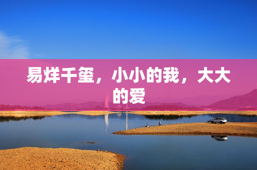 易烊千玺，小小的我，大大的爱