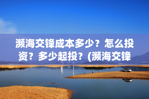 濒海交锋成本多少？怎么投资？多少起投？(濒海交锋能拿前三)