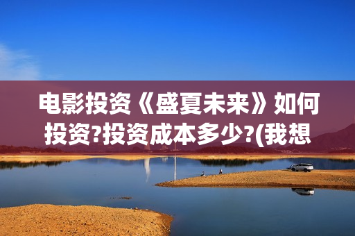 电影投资《盛夏未来》如何投资?投资成本多少?(我想看电影盛夏)