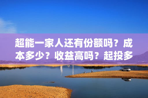 超能一家人还有份额吗?成本多少?收益高吗?起投多少?(超能一家人主演) 超能一家人还有份额吗?成本多少?收益高吗?起投多少?(超能一家人主演)