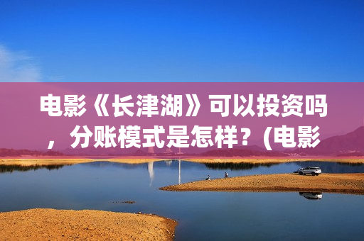 电影《长津湖》可以投资吗，分账模式是怎样？(电影长津湖免费观看)