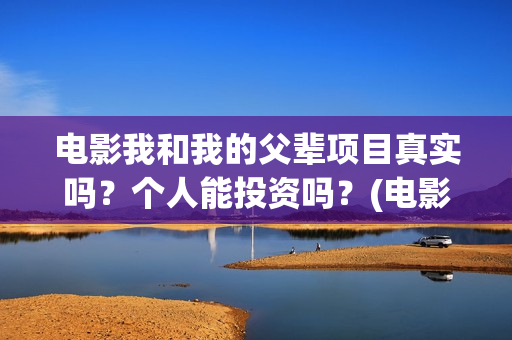 电影我和我的父辈项目真实吗？个人能投资吗？(电影我和我的父辈观后感)
