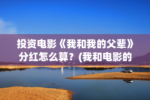 投资电影《我和我的父辈》分红怎么算？(我和电影的故事手抄报)