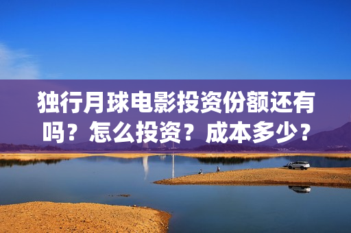 独行月球电影投资份额还有吗？怎么投资？成本多少？(独行月球什么时候上映)