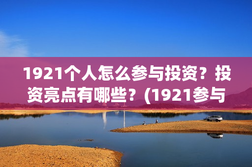 1921个人怎么参与投资？投资亮点有哪些？(1921参与人员)