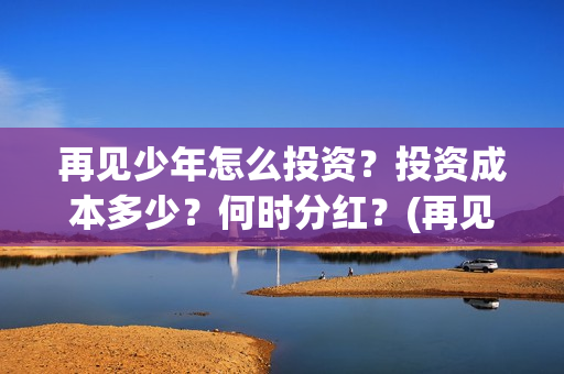 再见少年怎么投资？投资成本多少？何时分红？(再见少年有彩蛋么)