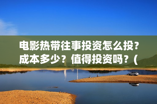 电影热带往事投资怎么投？成本多少？值得投资吗？(电影热带往事怎么样)