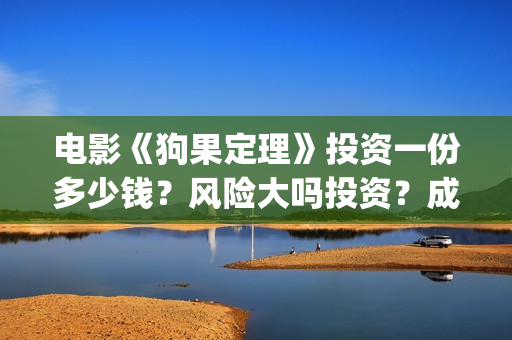 电影《狗果定理》投资一份多少钱？风险大吗投资？成本是多少的呢？(狗果定理电影项目真的假的?)