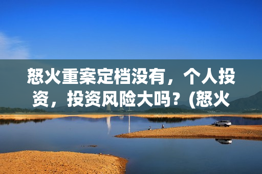 怒火重案定档没有,个人投资,投资风险大吗?(怒火重案下档时间) 怒火重案定档没有,个人投资,投资风险大吗?(怒火重案下档时间)