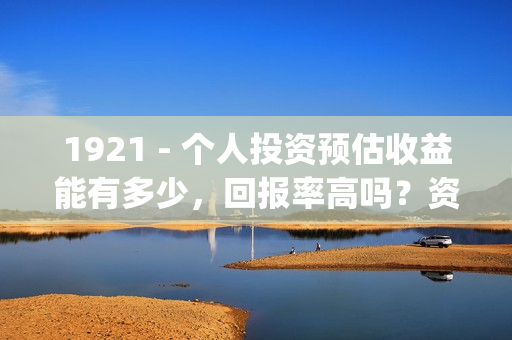 1921 - 个人投资预估收益能有多少，回报率高吗？资金安全吗？(个人投资已成为人们的热门话题)