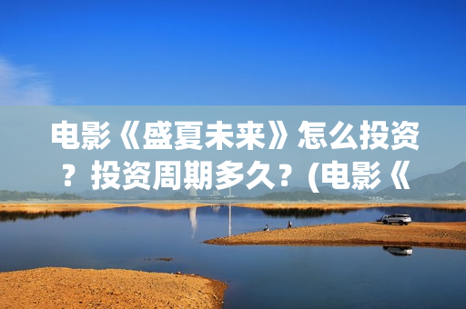 电影《盛夏未来》怎么投资？投资周期多久？(电影《盛夏未来》在线看)