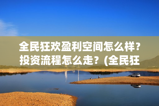 全民狂欢盈利空间怎么样？投资流程怎么走？(全民狂欢开拍了吗)