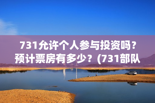 731允许个人参与投资吗？预计票房有多少？(731部队可以参观吗)