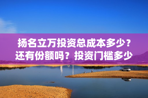 扬名立万投资总成本多少？还有份额吗？投资门槛多少？(扬名立万海报)