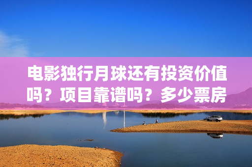 电影独行月球还有投资价值吗？项目靠谱吗？多少票房能回本？(电影独行月球还有续集吗)