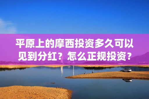 平原上的摩西投资多久可以见到分红？怎么正规投资？(平原上的摩西投资)