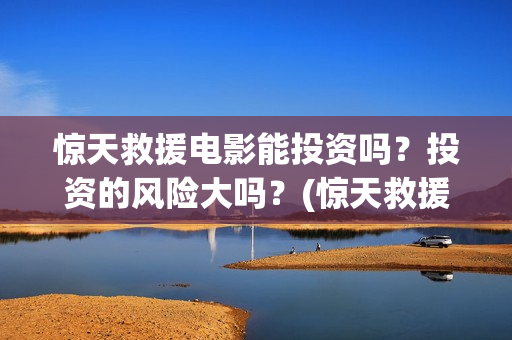 惊天救援电影能投资吗？投资的风险大吗？(惊天救援讲的是什么)
