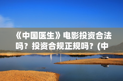 《中国医生》电影投资合法吗？投资合规正规吗？(中国医生电影观后感)