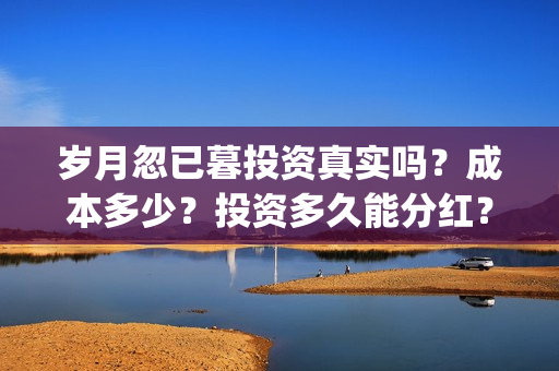 岁月忽已暮投资真实吗？成本多少？投资多久能分红？(《岁月忽已暮》)