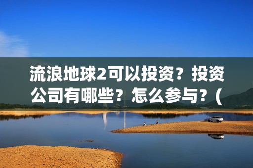 流浪地球2可以投资？投资公司有哪些？怎么参与？(流浪地球2怎么样)