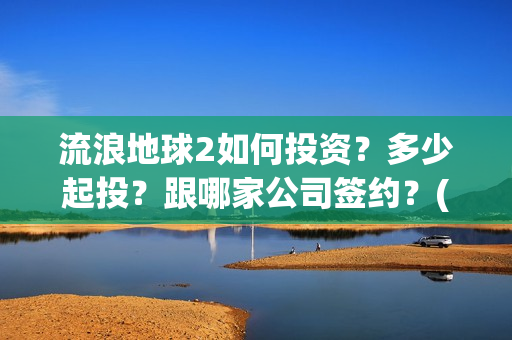 流浪地球2如何投资？多少起投？跟哪家公司签约？(流浪地球如何体现中国人的安土重迁)