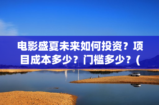 电影盛夏未来如何投资？项目成本多少？门槛多少？(电影《盛夏未来》)