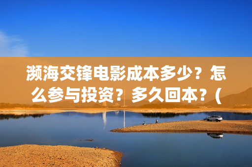 濒海交锋电影成本多少？怎么参与投资？多久回本？(濒海交锋电影预估票房)