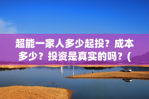 超能一家人多少起投？成本多少？投资是真实的吗？(超能一家人成本)