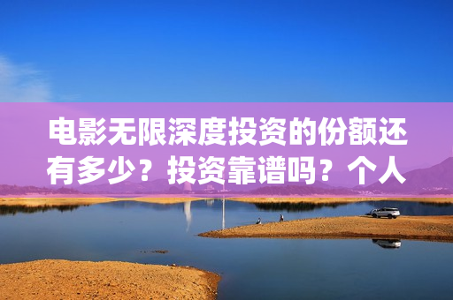 电影无限深度投资的份额还有多少?投资靠谱吗?个人怎么参与(无限深度电影海报) 电影无限深度投资的份额还有多少?投资靠谱吗?个人怎么参与(无限深度电影海报)