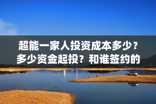 超能一家人投资成本多少？多少资金起投？和谁签约的？(超能一家人电影投资方)