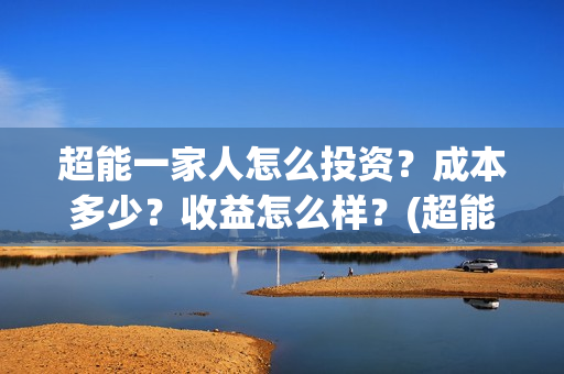 超能一家人怎么投资？成本多少？收益怎么样？(超能一家人官宣)