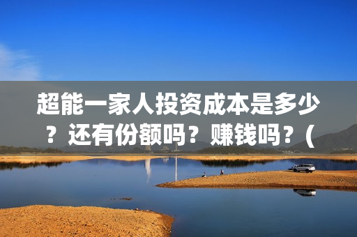 超能一家人投资成本是多少？还有份额吗？赚钱吗？(超能一家人总投资)