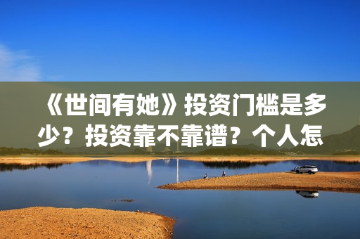 《世间有她》投资门槛是多少？投资靠不靠谱？个人怎么参与电影投资？(世间有她电影宣传照)