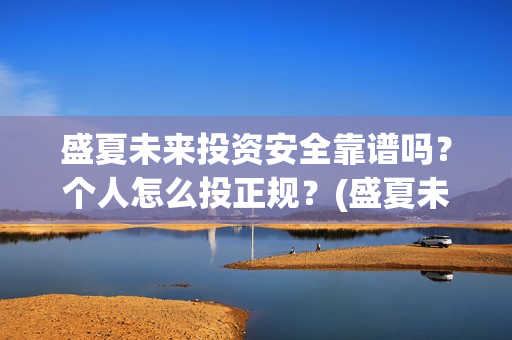 盛夏未来投资安全靠谱吗？个人怎么投正规？(盛夏未来club)
