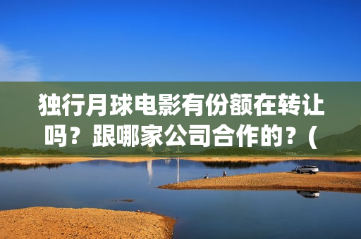 独行月球电影有份额在转让吗？跟哪家公司合作的？(《独行月球》)