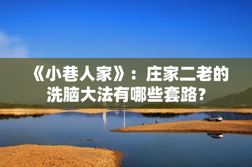 《小巷人家》:庄家二老的洗脑大法有哪些套路? 《小巷人家》:庄家二老的洗脑大法有哪些套路?