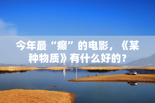 今年最“癫”的电影，《某种物质》有什么好的？
