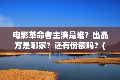 电影革命者主演是谁?出品方是哪家?还有份额吗?(电影《革命者》导演) 电影革命者主演是谁?出品方是哪家?还有份额吗?(电影《革命者》导演)