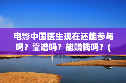 电影中国医生现在还能参与吗?靠谱吗?能赚钱吗?(电影中国医生讲述) 电影中国医生现在还能参与吗?靠谱吗?能赚钱吗?(电影中国医生讲述)