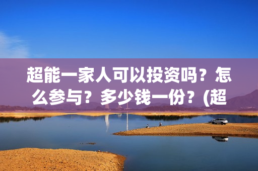 超能一家人可以投资吗？怎么参与？多少钱一份？(超能一家人可以在一起吗)