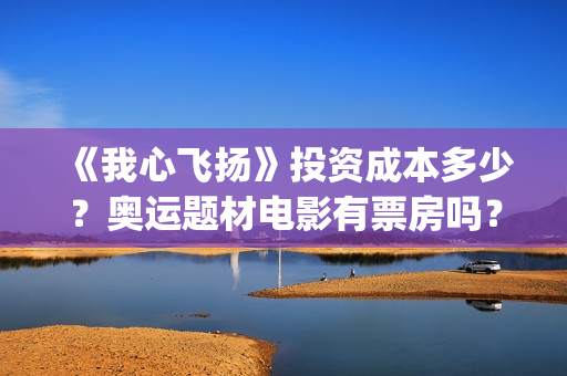 《我心飞扬》投资成本多少？奥运题材电影有票房吗？投资收益会高吗？(我心飞扬预告片)