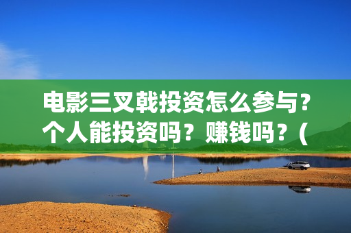 电影三叉戟投资怎么参与?个人能投资吗?赚钱吗?(电影《三叉戟》) 电影三叉戟投资怎么参与?个人能投资吗?赚钱吗?(电影《三叉戟》)