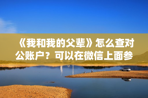 《我和我的父辈》怎么查对公账户？可以在微信上面参与吗？(我和我的父辈演员表)