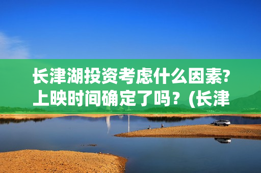 长津湖投资考虑什么因素?上映时间确定了吗？(长津湖投资方)