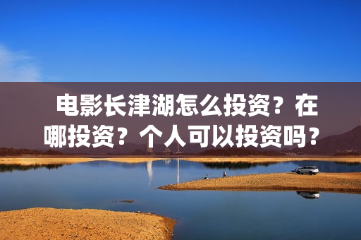   电影长津湖怎么投资？在哪投资？个人可以投资吗？(电影(长津湖))