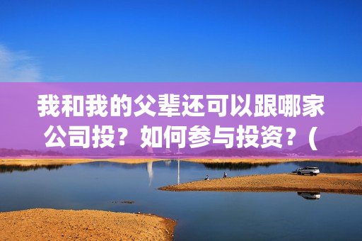 我和我的父辈还可以跟哪家公司投？如何参与投资？(我和我的父辈最后宣布)
