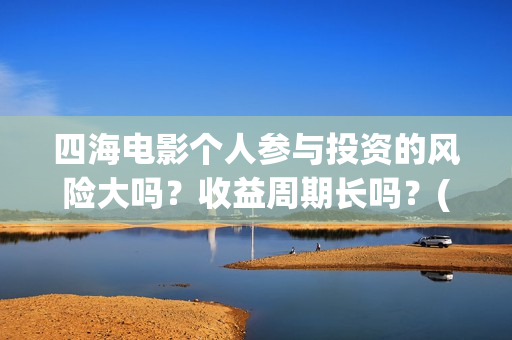 四海电影个人参与投资的风险大吗？收益周期长吗？(电影四海宣传片)
